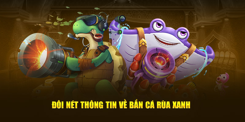 Đôi nét cần nắm về bắn cá rùa xanh